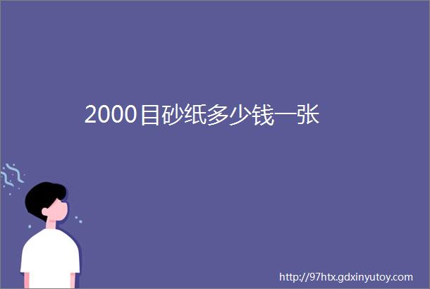 2000目砂纸多少钱一张