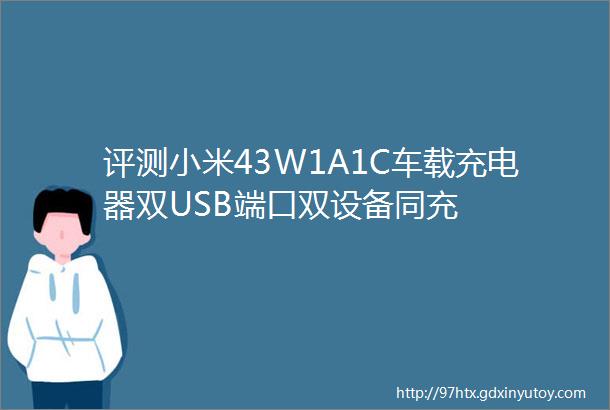 评测小米43W1A1C车载充电器双USB端口双设备同充